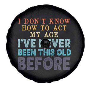 I Dont Know How To Act My Age I've Never Been This Old Before Spare Tire Cover Funny Old Birthday TS11 Print Your Wear