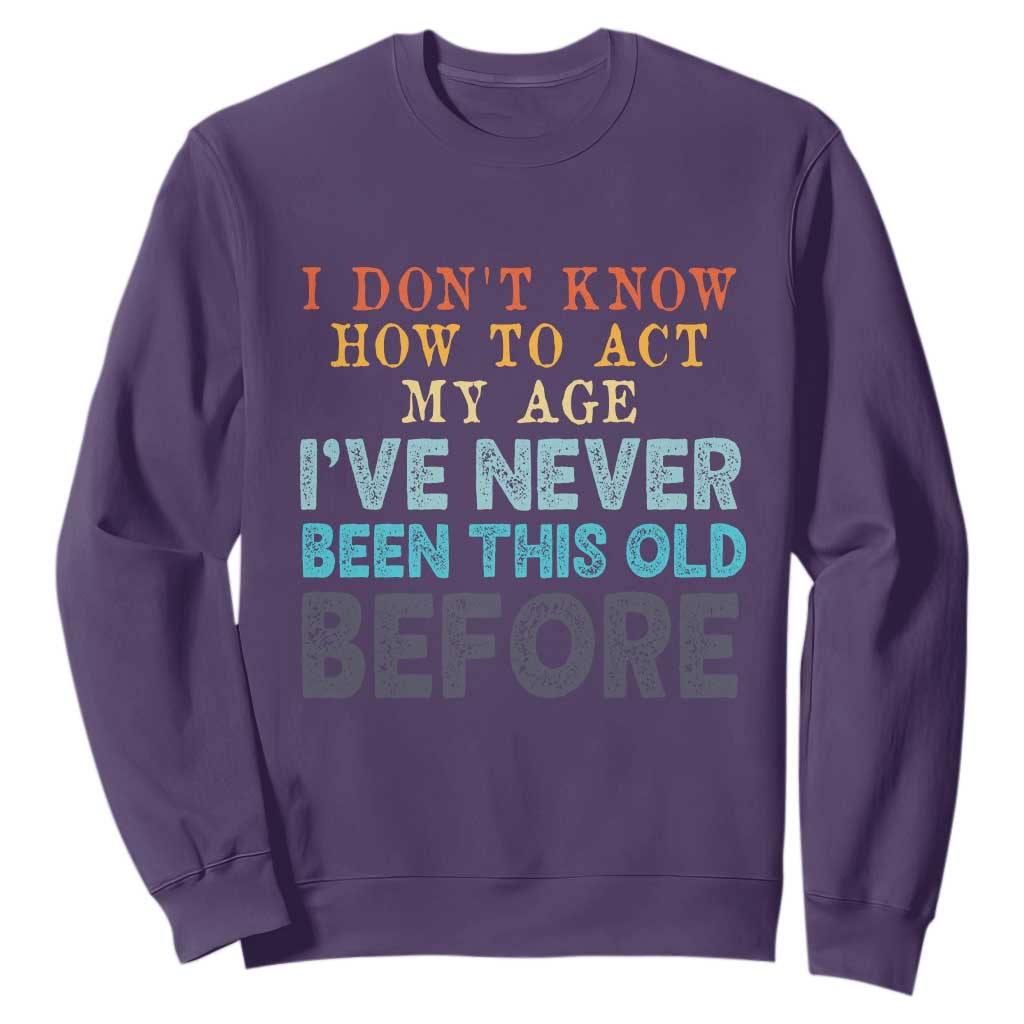 I Dont Know How To Act My Age I've Never Been This Old Before Sweatshirt Funny Old Birthday TS11 Purple Print Your Wear
