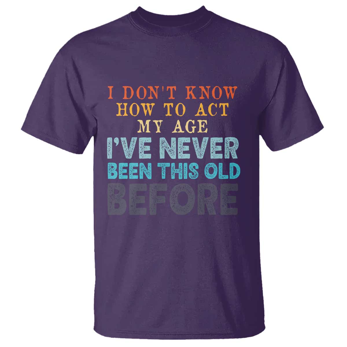 I Dont Know How To Act My Age I've Never Been This Old Before T Shirt Funny Old Birthday TS11 Purple Print Your Wear