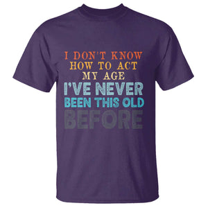 I Dont Know How To Act My Age I've Never Been This Old Before T Shirt Funny Old Birthday TS11 Purple Print Your Wear