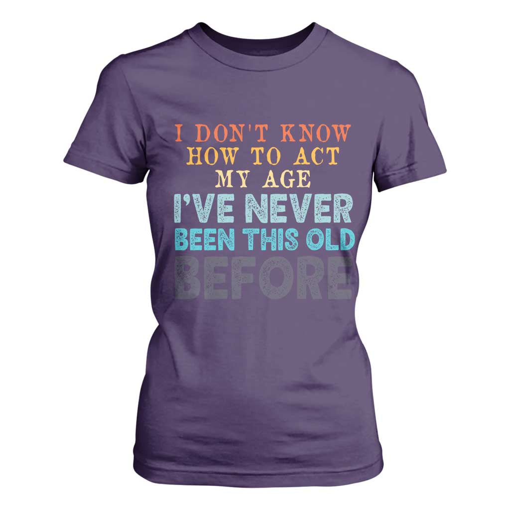 I Dont Know How To Act My Age I've Never Been This Old Before T Shirt For Women Funny Old Birthday TS11 Purple Print Your Wear
