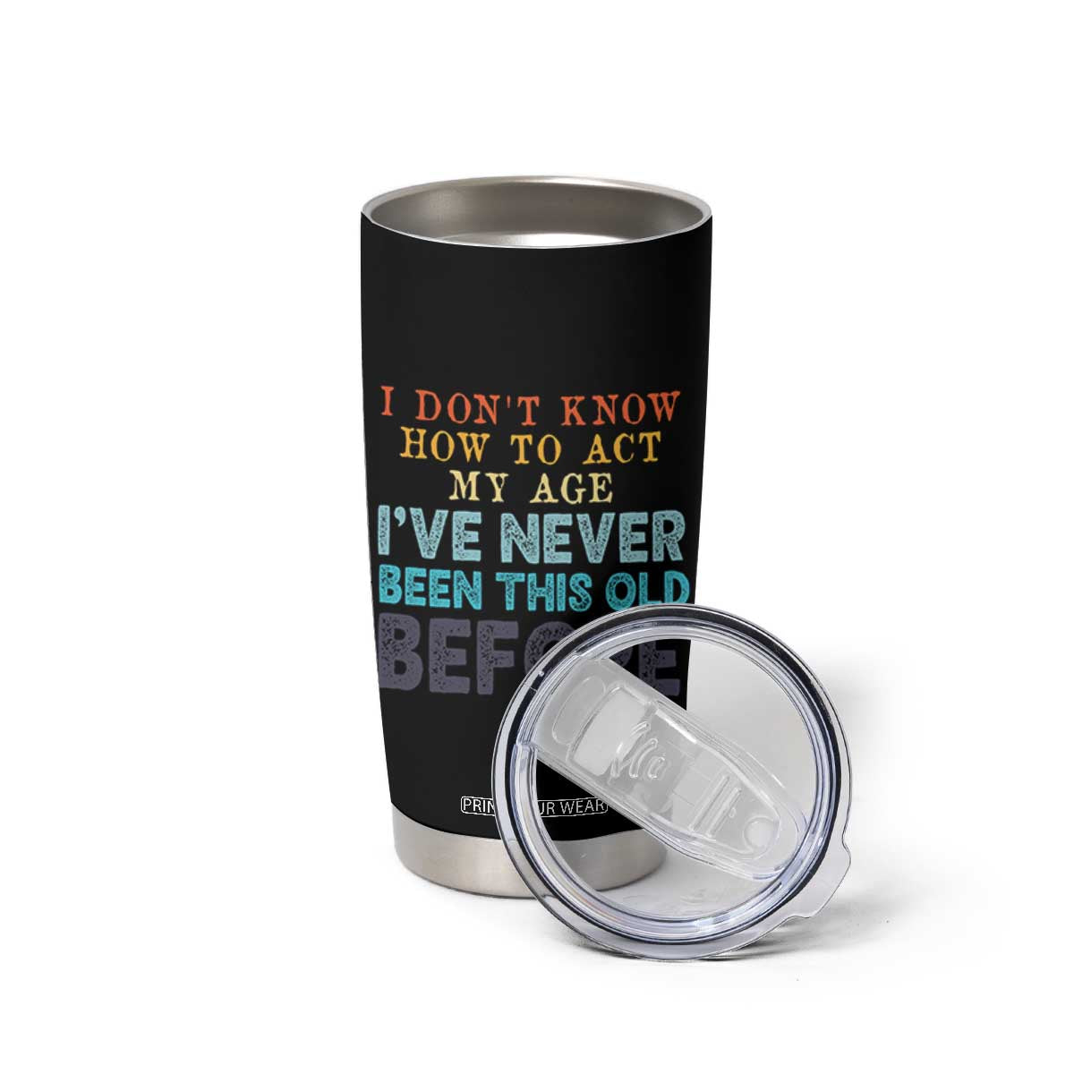 I Dont Know How To Act My Age I've Never Been This Old Before Tumbler Cup Funny Old Birthday TS11 Print Your Wear
