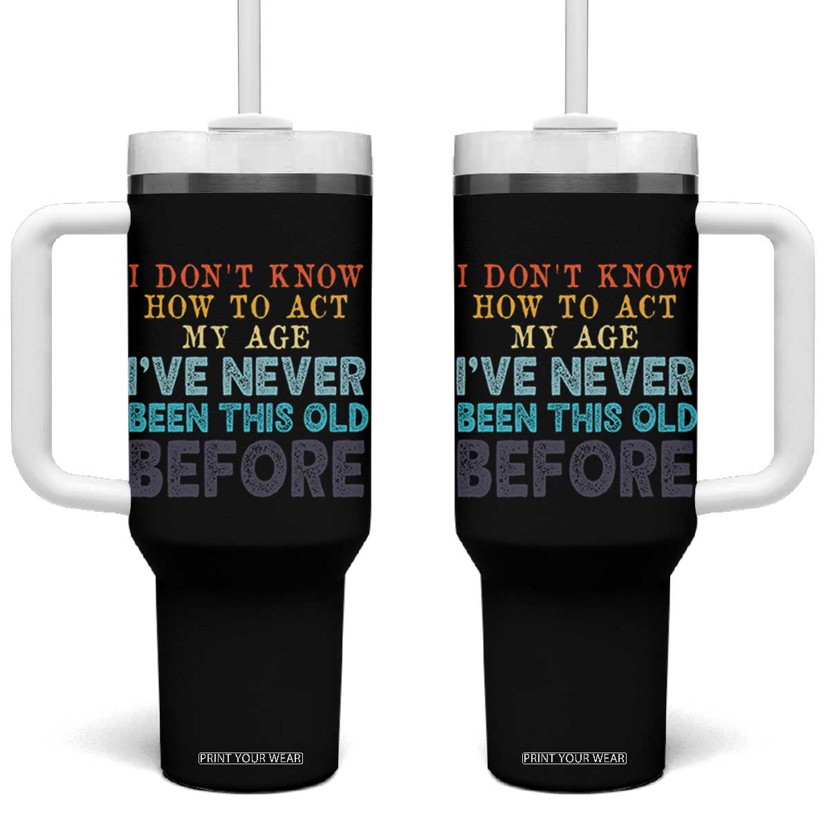 I Dont Know How To Act My Age I've Never Been This Old Before Tumbler With Handle Funny Old Birthday TS11 One Size: 40 oz Black Print Your Wear