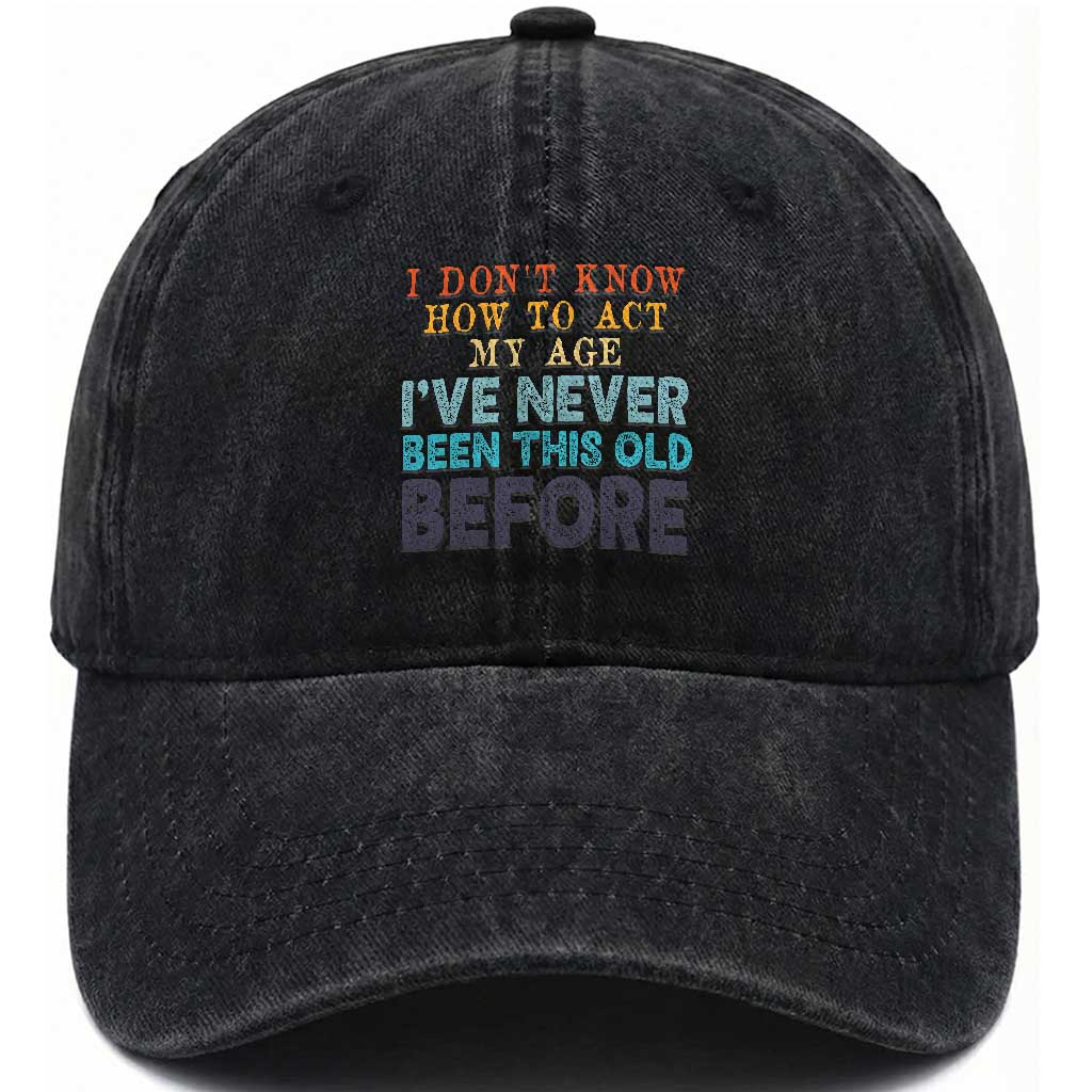 I Dont Know How To Act My Age I've Never Been This Old Before Washed Cotton Baseball Cap Funny Old Birthday