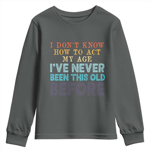 I Dont Know How To Act My Age I've Never Been This Old Before Youth Sweatshirt Funny Old Birthday TS11 Dark Heather Print Your Wear