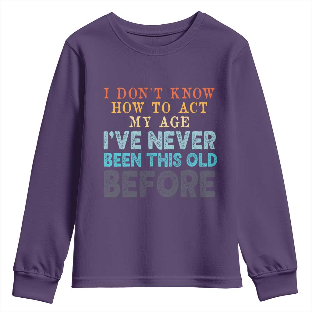 I Dont Know How To Act My Age I've Never Been This Old Before Youth Sweatshirt Funny Old Birthday TS11 Purple Print Your Wear