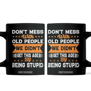 Funny Dont Mess With Old People We Didnt Get This Age By Being Stupid Coffee Mug TS11 Black Print Your Wear