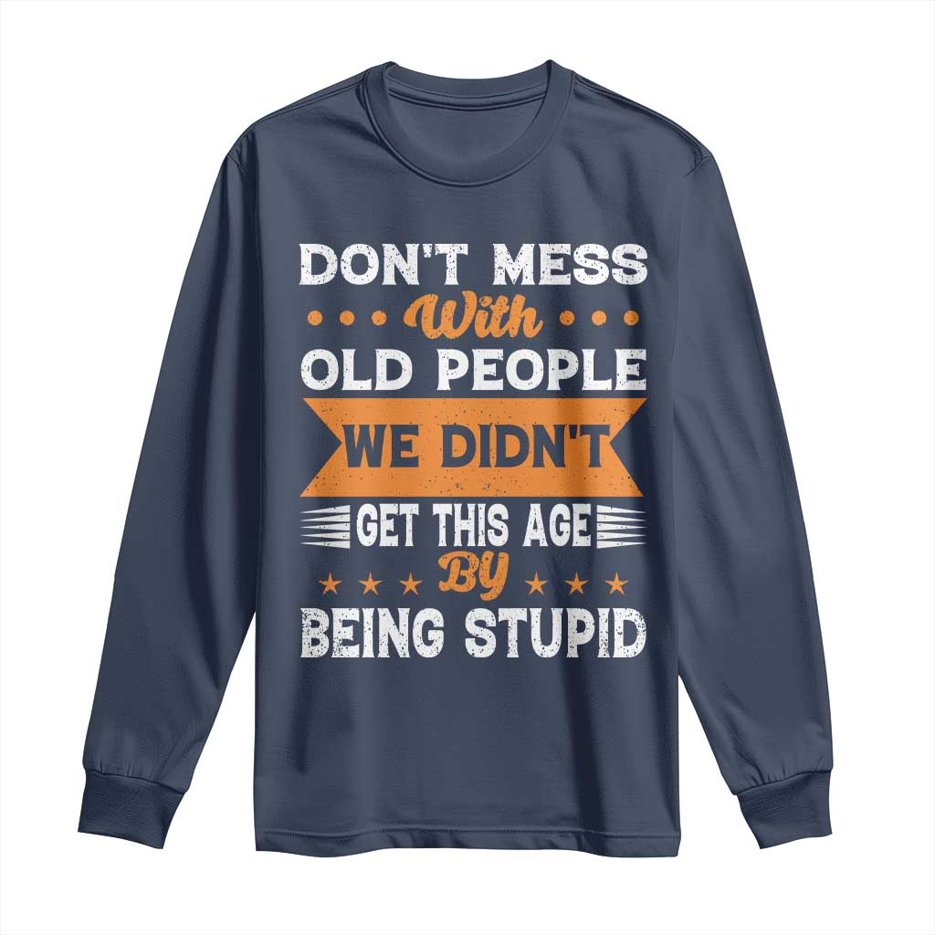 Funny Dont Mess With Old People We Didnt Get This Age By Being Stupid Long Sleeve Shirt TS11 Navy Print Your Wear