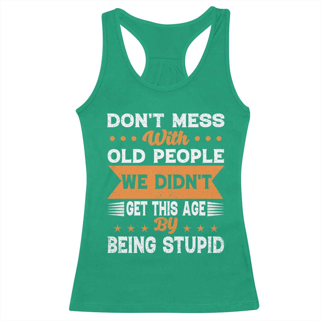 Funny Dont Mess With Old People We Didnt Get This Age By Being Stupid Racerback Tank Top TS11 Irish Green Print Your Wear