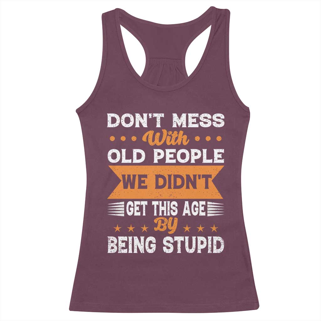 Funny Dont Mess With Old People We Didnt Get This Age By Being Stupid Racerback Tank Top TS11 Maroon Print Your Wear