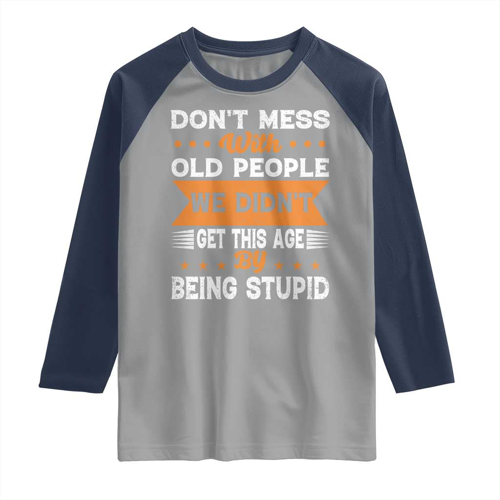 Funny Dont Mess With Old People We Didnt Get This Age By Being Stupid Raglan Shirt TS11 Sport Gray Navy Print Your Wear