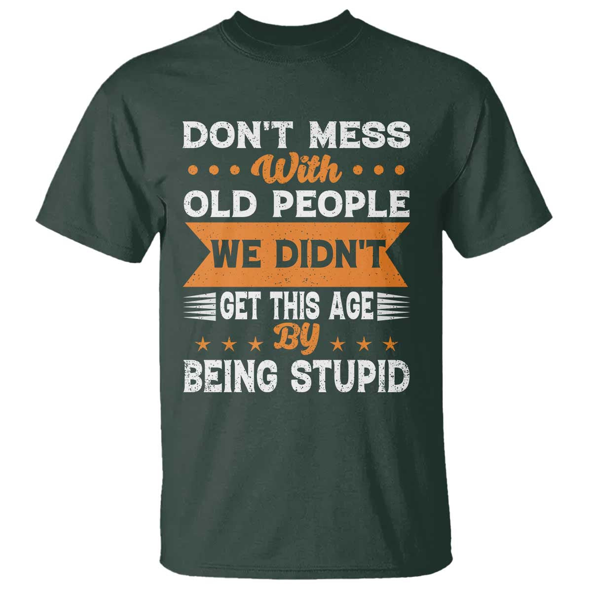 Funny Dont Mess With Old People We Didnt Get This Age By Being Stupid T Shirt TS11 Dark Forest Green Print Your Wear