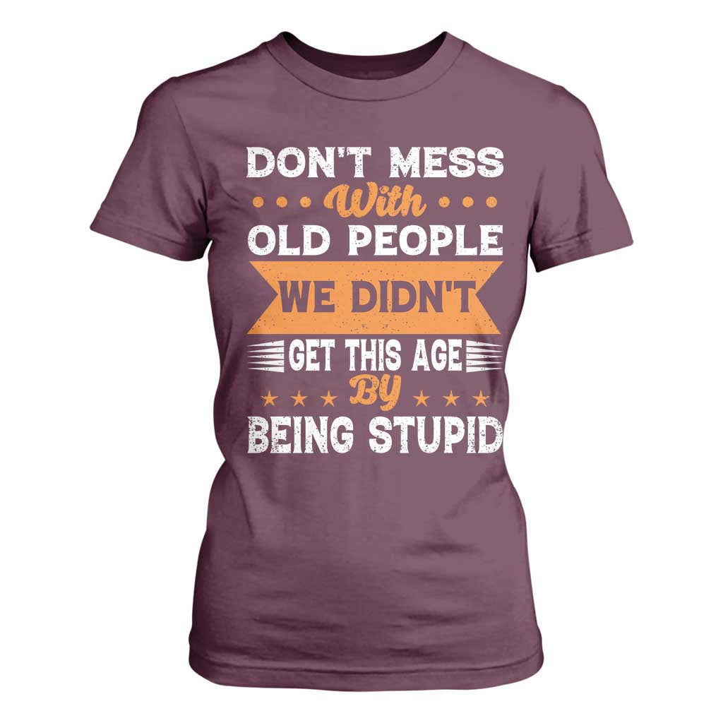 Funny Dont Mess With Old People We Didnt Get This Age By Being Stupid T Shirt For Women TS11 Maroon Print Your Wear