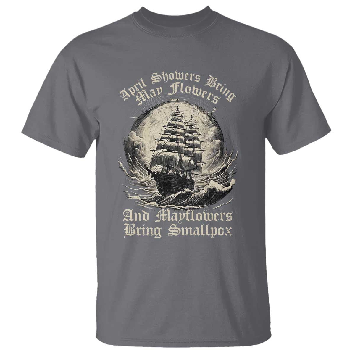 April Showers Bring May Flowers And Mayflowers Bring Smallpox T Shirt History Lover TS11 Charcoal Print Your Wear