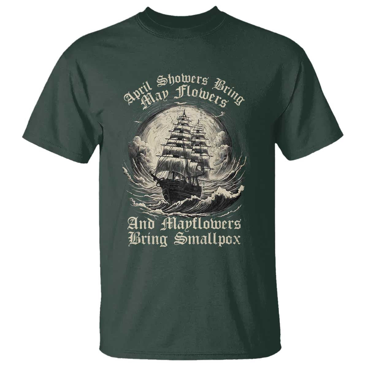 April Showers Bring May Flowers And Mayflowers Bring Smallpox T Shirt History Lover TS11 Dark Forest Green Print Your Wear