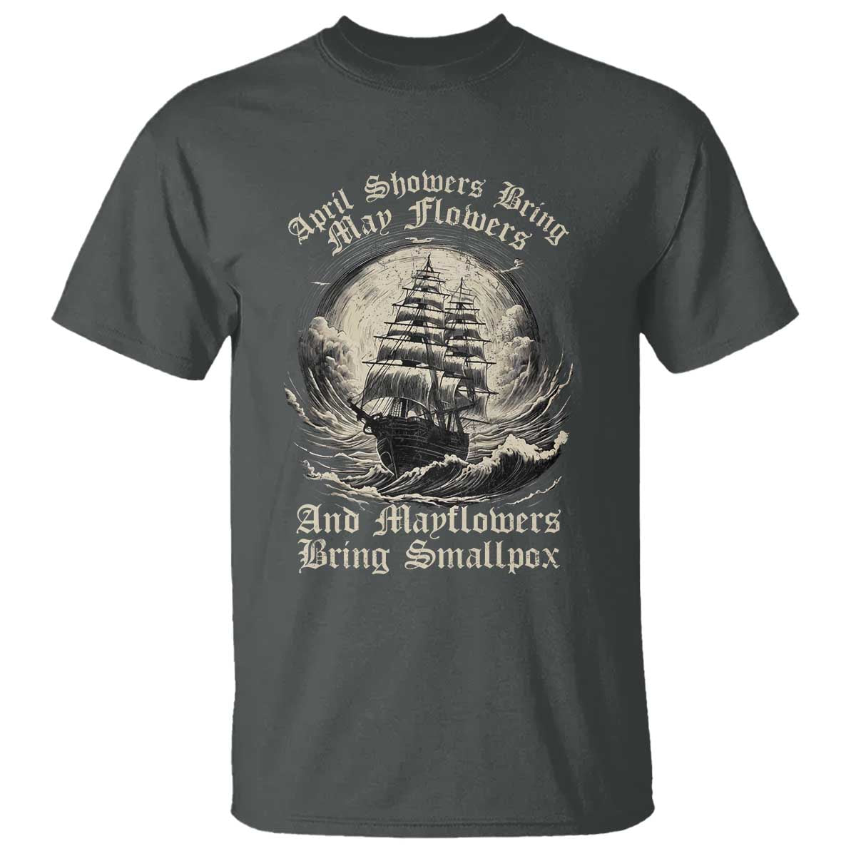 April Showers Bring May Flowers And Mayflowers Bring Smallpox T Shirt History Lover TS11 Dark Heather Print Your Wear