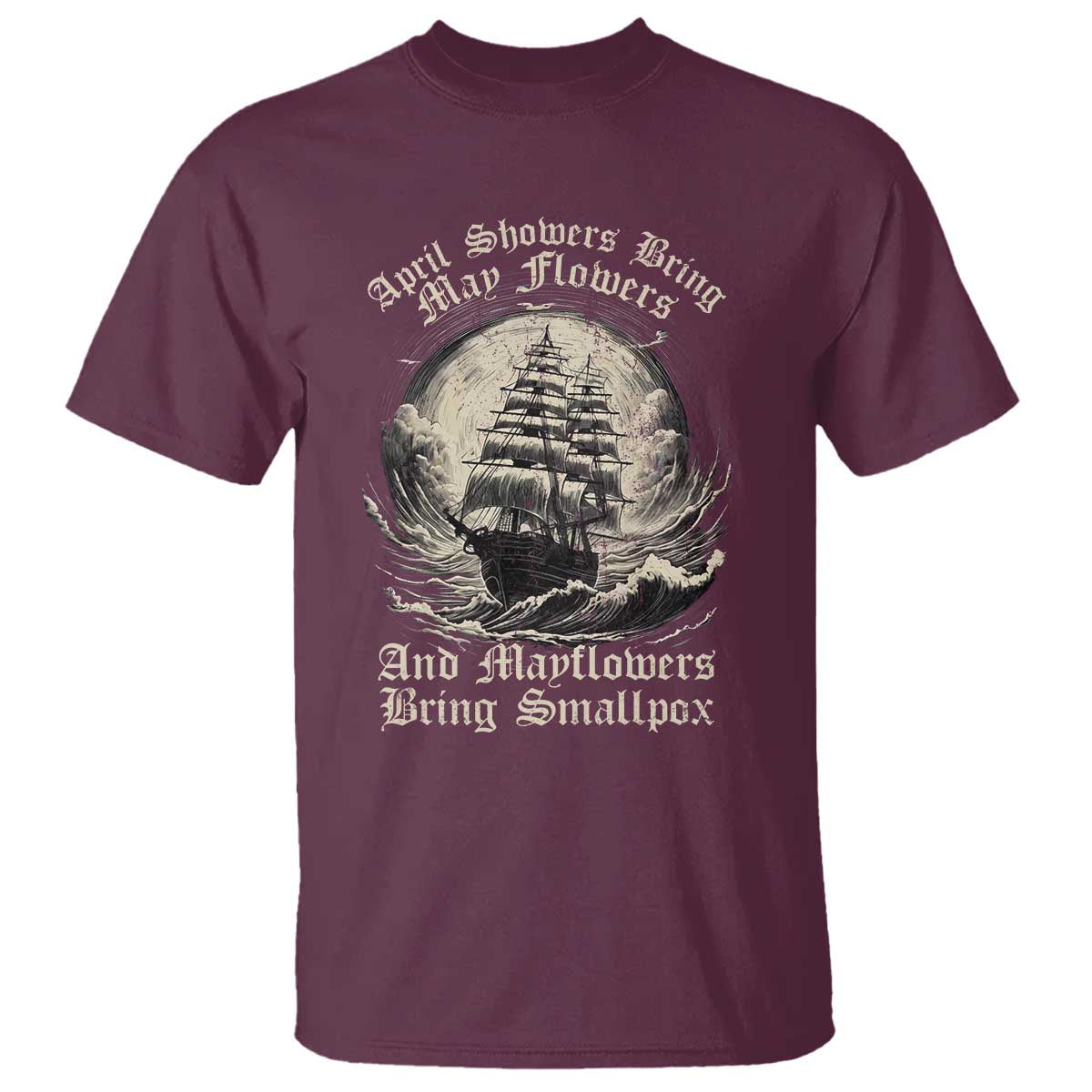 April Showers Bring May Flowers And Mayflowers Bring Smallpox T Shirt History Lover TS11 Maroon Print Your Wear