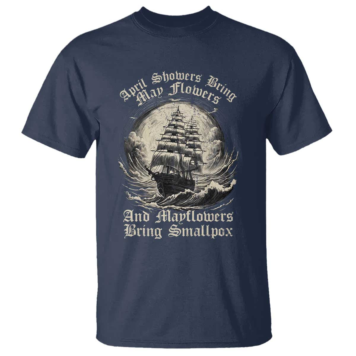April Showers Bring May Flowers And Mayflowers Bring Smallpox T Shirt History Lover TS11 Navy Print Your Wear