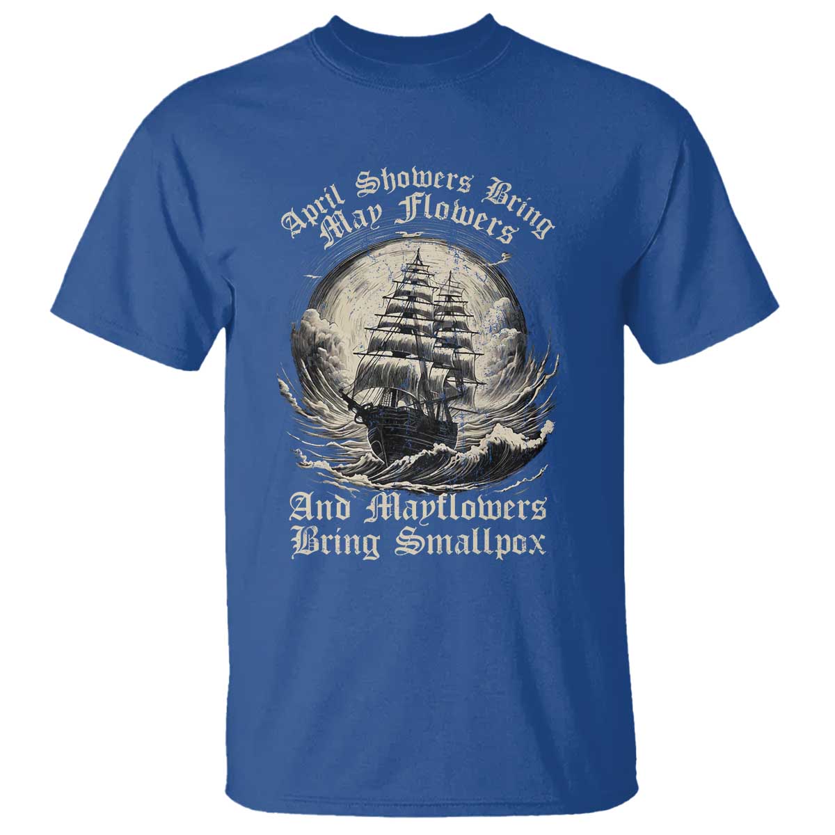 April Showers Bring May Flowers And Mayflowers Bring Smallpox T Shirt History Lover TS11 Royal Blue Print Your Wear