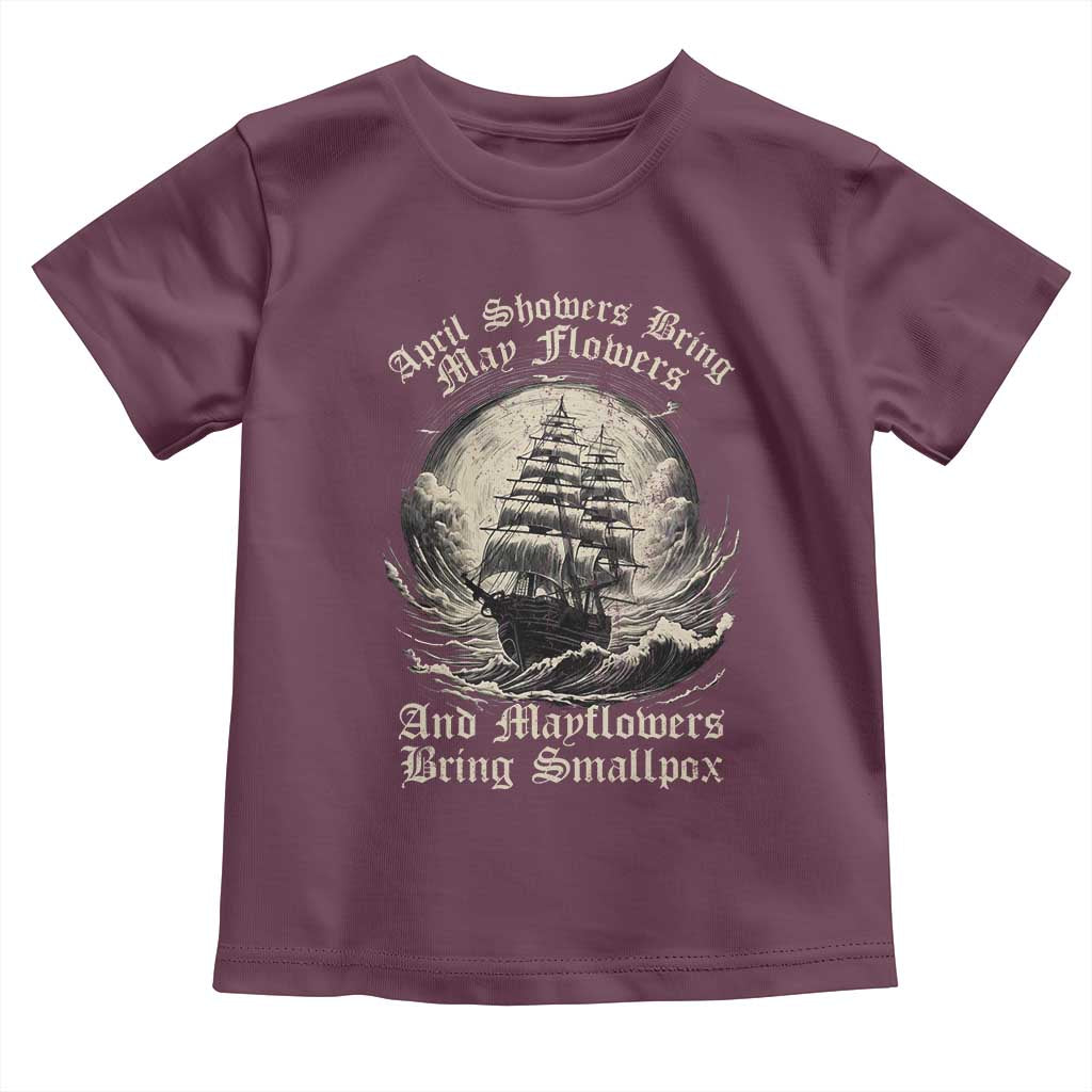 April Showers Bring May Flowers And Mayflowers Bring Smallpox Toddler T Shirt History Lover TS11 Maroon Print Your Wear