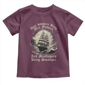April Showers Bring May Flowers And Mayflowers Bring Smallpox Toddler T Shirt History Lover TS11 Maroon Print Your Wear