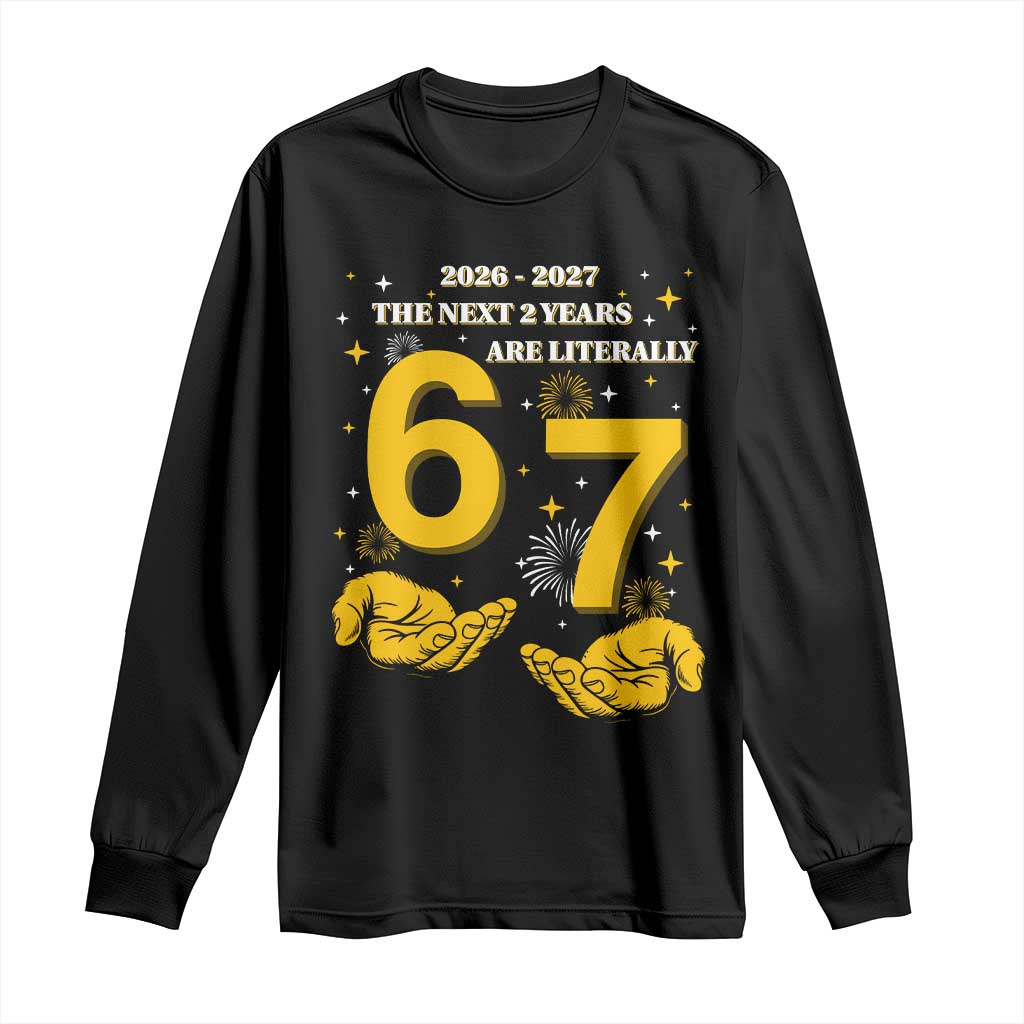 Funny 67 New Year Long Sleeve Shirt The Next Two Years Are Literally 2026 And 2027 Fireworks TS11 Black Print Your Wear