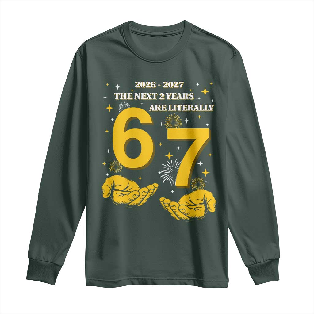Funny 67 New Year Long Sleeve Shirt The Next Two Years Are Literally 2026 And 2027 Fireworks TS11 Dark Forest Green Print Your Wear