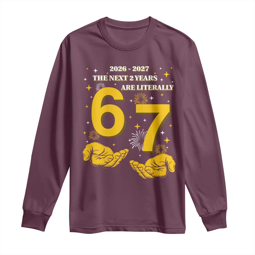 Funny 67 New Year Long Sleeve Shirt The Next Two Years Are Literally 2026 And 2027 Fireworks TS11 Maroon Print Your Wear