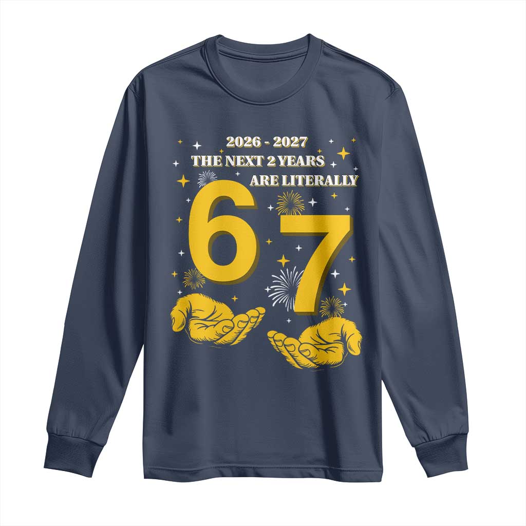 Funny 67 New Year Long Sleeve Shirt The Next Two Years Are Literally 2026 And 2027 Fireworks TS11 Navy Print Your Wear