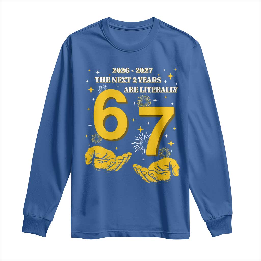 Funny 67 New Year Long Sleeve Shirt The Next Two Years Are Literally 2026 And 2027 Fireworks TS11 Royal Blue Print Your Wear