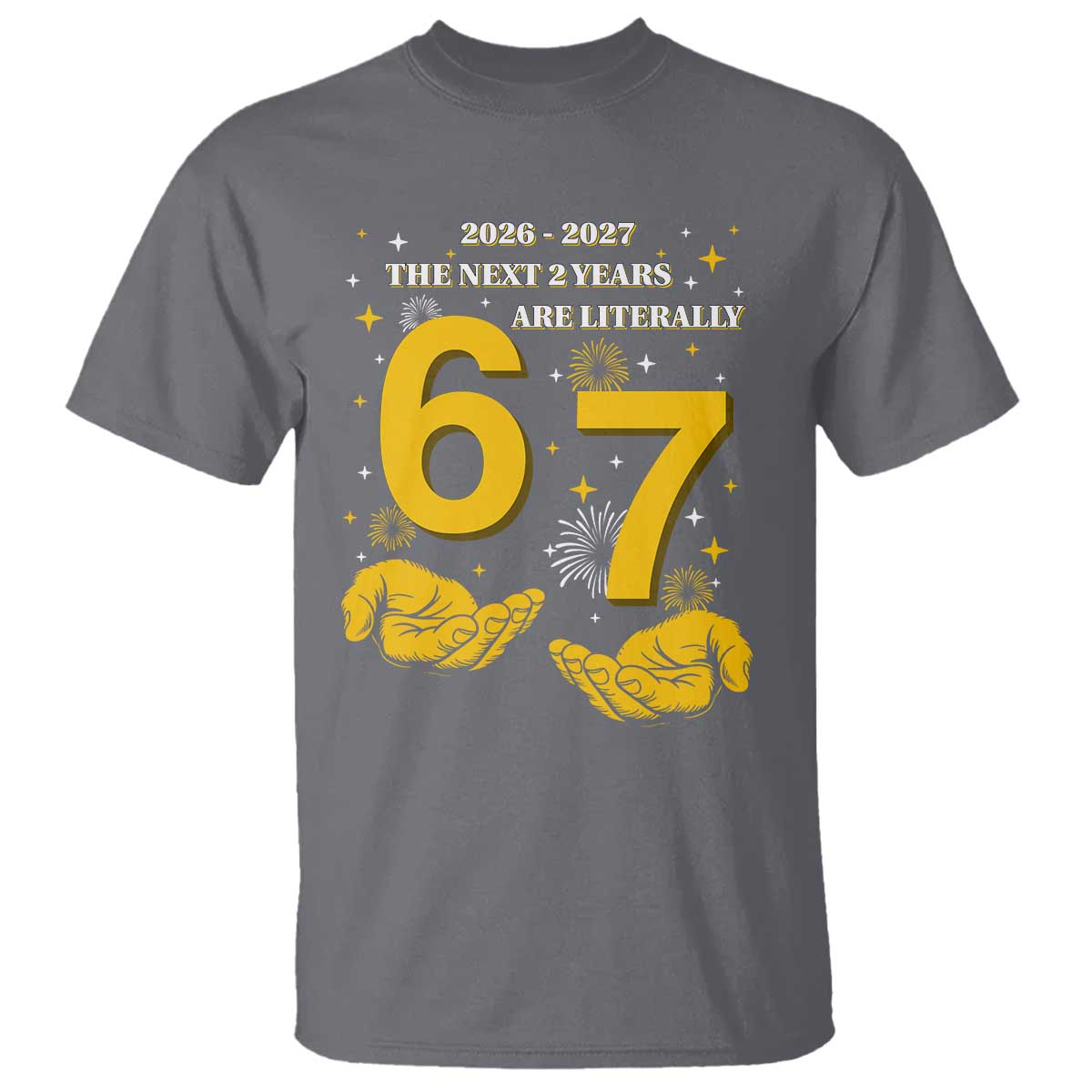 Funny 67 New Year T Shirt The Next Two Years Are Literally 2026 And 2027 Fireworks TS11 Charcoal Print Your Wear