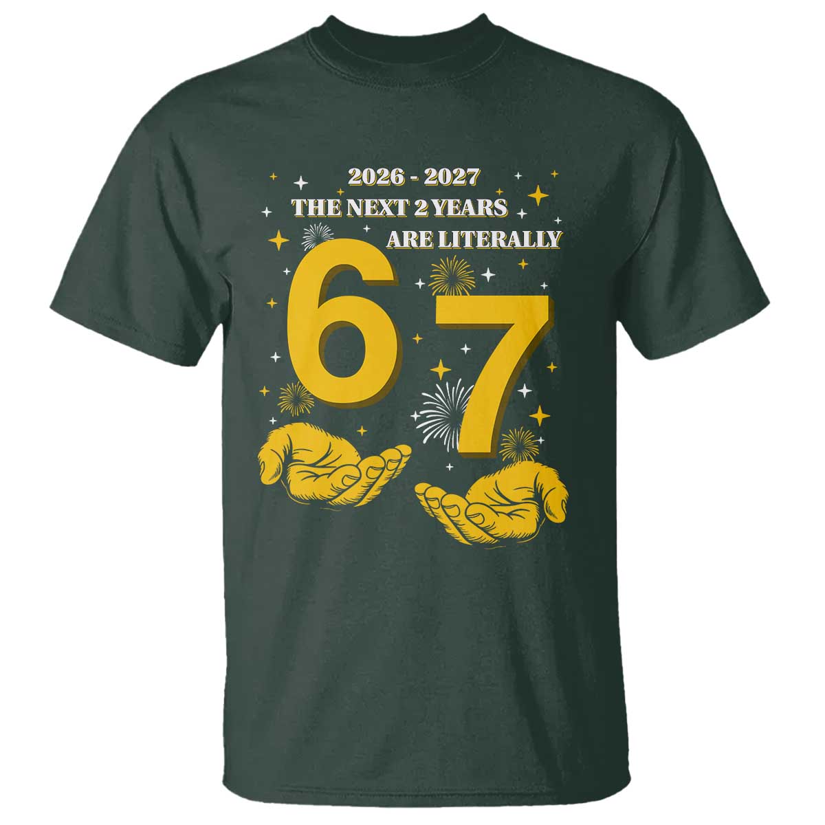 Funny 67 New Year T Shirt The Next Two Years Are Literally 2026 And 2027 Fireworks TS11 Dark Forest Green Print Your Wear