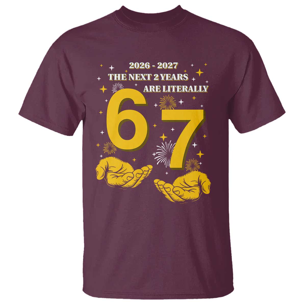 Funny 67 New Year T Shirt The Next Two Years Are Literally 2026 And 2027 Fireworks TS11 Maroon Print Your Wear