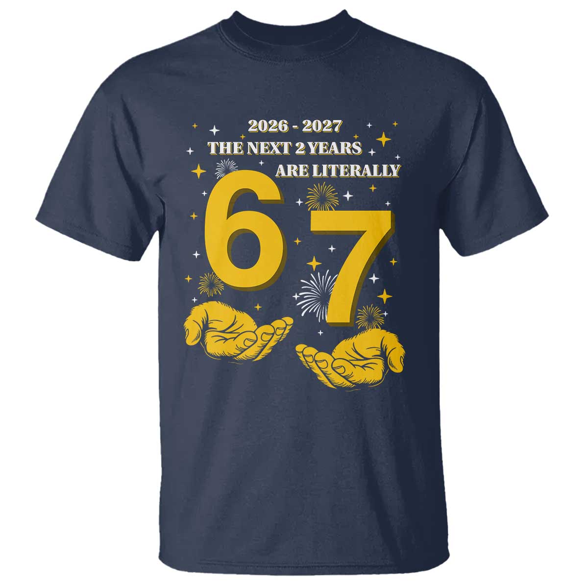 Funny 67 New Year T Shirt The Next Two Years Are Literally 2026 And 2027 Fireworks TS11 Navy Print Your Wear