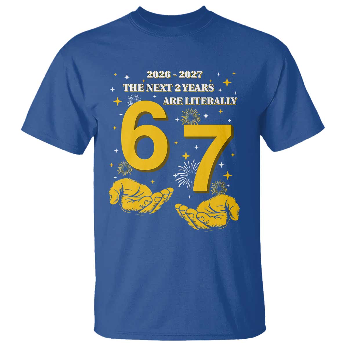 Funny 67 New Year T Shirt The Next Two Years Are Literally 2026 And 2027 Fireworks TS11 Royal Blue Print Your Wear