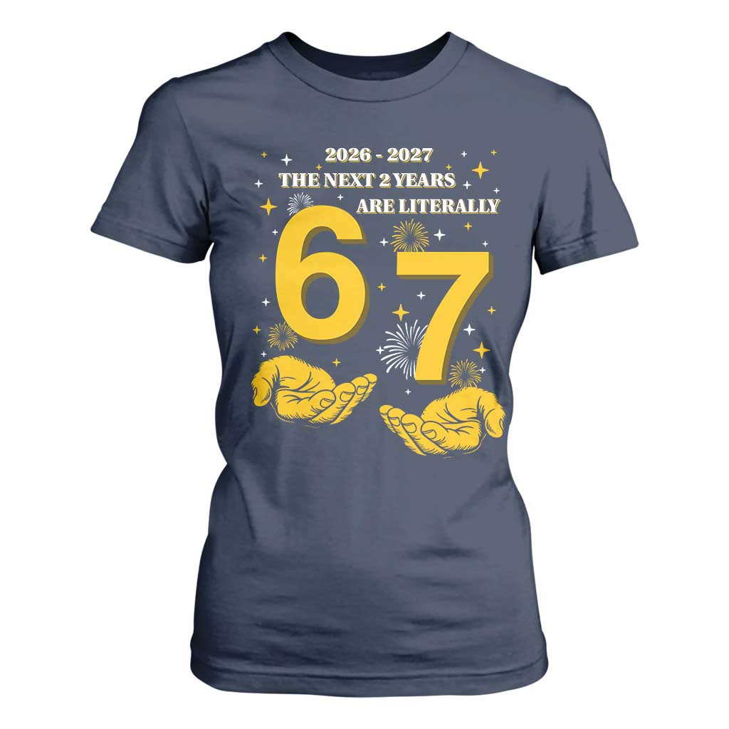 Funny 67 New Year T Shirt For Women The Next Two Years Are Literally 2026 And 2027 Fireworks TS11 Navy Print Your Wear