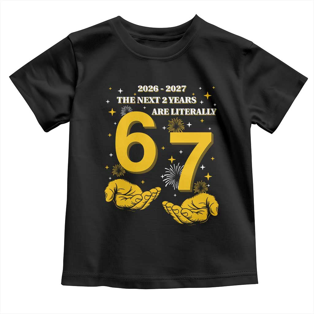Funny 67 New Year Toddler T Shirt The Next Two Years Are Literally 2026 And 2027 Fireworks TS11 Black Print Your Wear