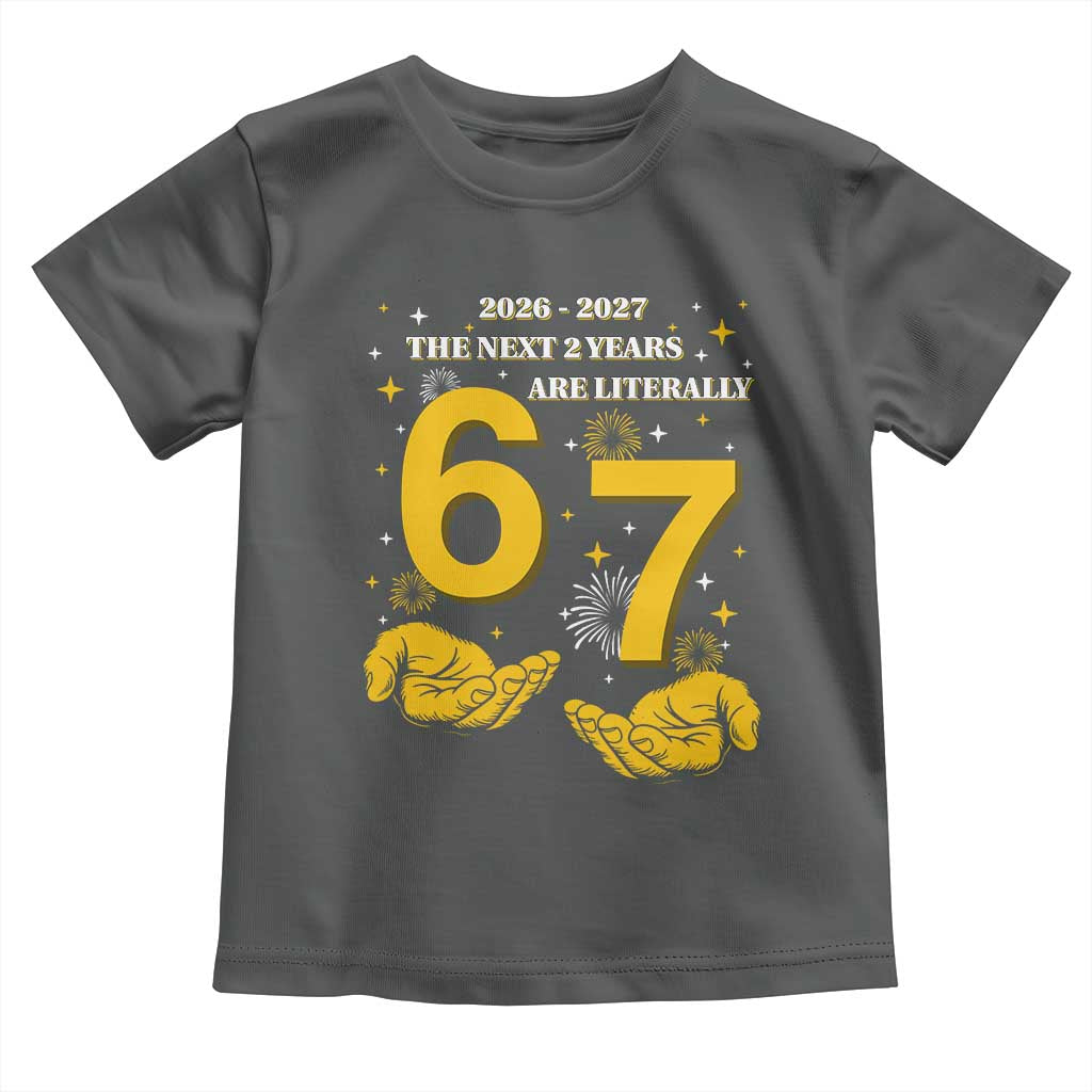 Funny 67 New Year Toddler T Shirt The Next Two Years Are Literally 2026 And 2027 Fireworks TS11 Dark Heather Print Your Wear