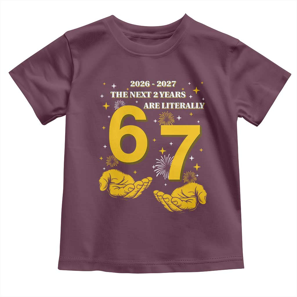 Funny 67 New Year Toddler T Shirt The Next Two Years Are Literally 2026 And 2027 Fireworks TS11 Maroon Print Your Wear