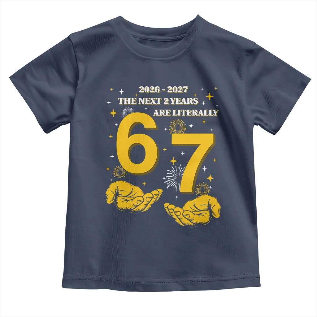 Funny 67 New Year Toddler T Shirt The Next Two Years Are Literally 2026 And 2027 Fireworks TS11 Navy Print Your Wear