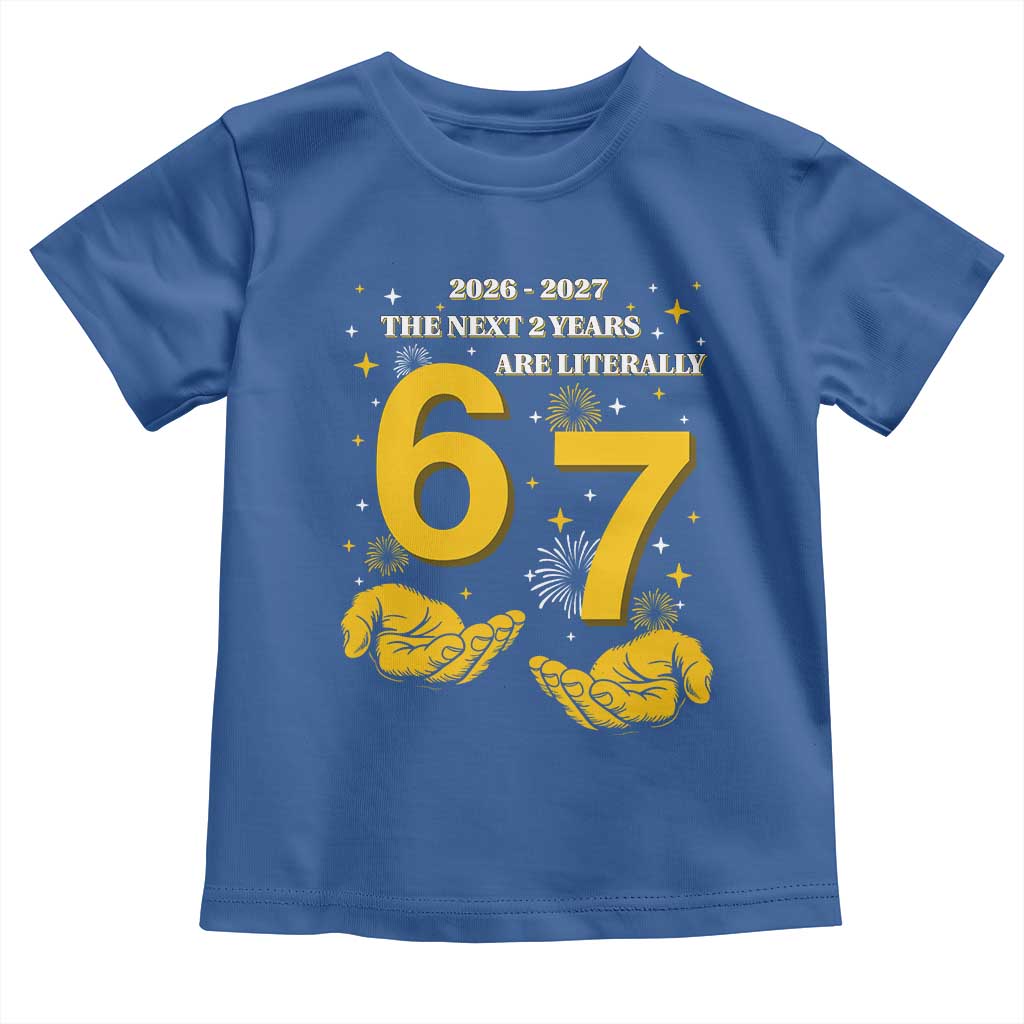 Funny 67 New Year Toddler T Shirt The Next Two Years Are Literally 2026 And 2027 Fireworks TS11 Royal Blue Print Your Wear