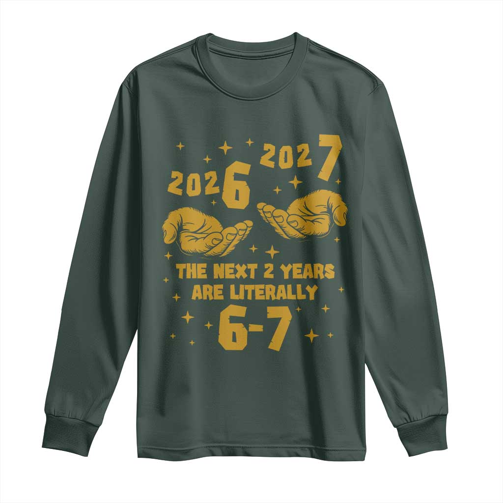 Funny 67 New Year Long Sleeve Shirt The Next Two Years Are Literally 2026 And 2027 Hand Gesture TS11 Dark Forest Green Print Your Wear
