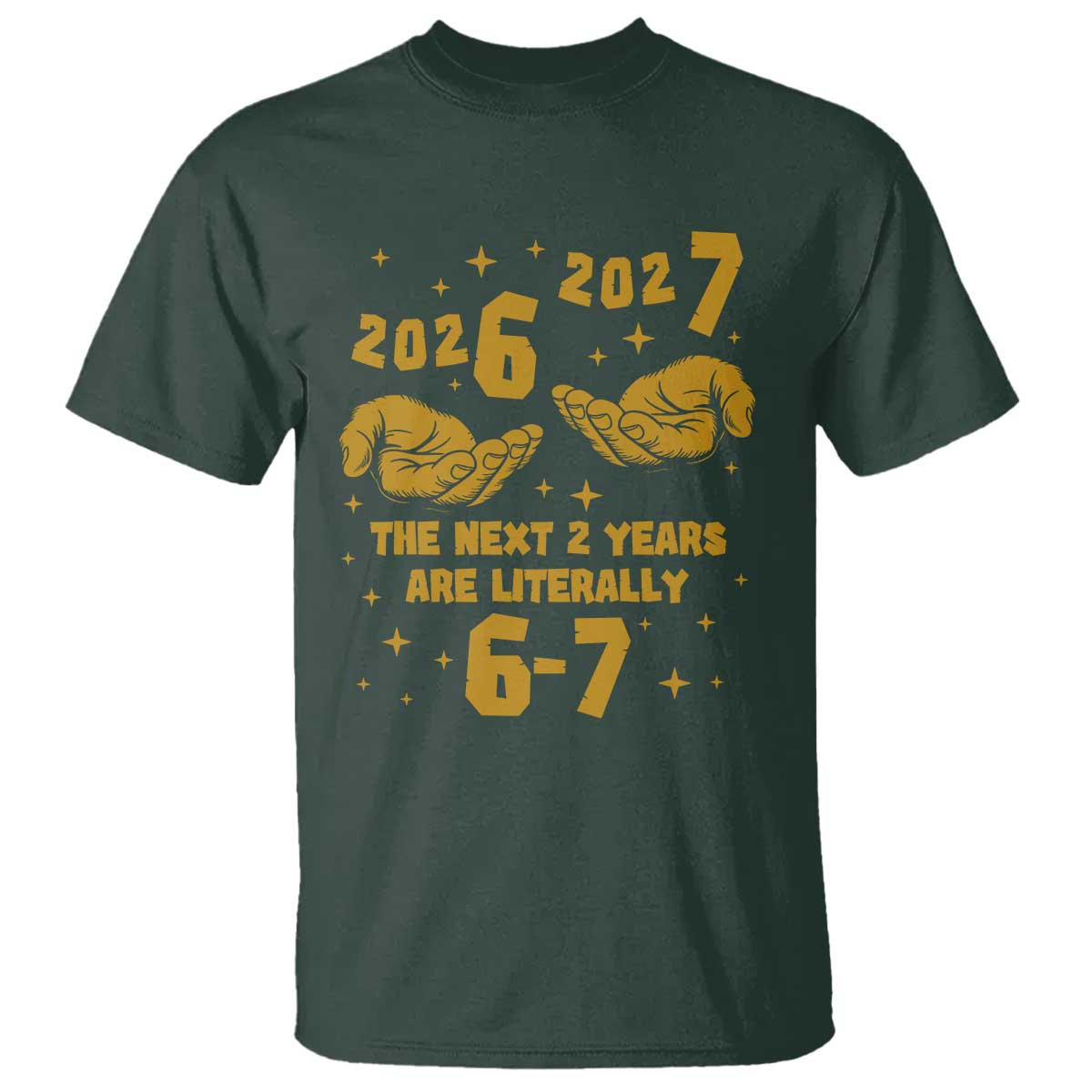 Funny 67 New Year T Shirt The Next Two Years Are Literally 2026 And 2027 Hand Gesture TS11 Dark Forest Green Print Your Wear