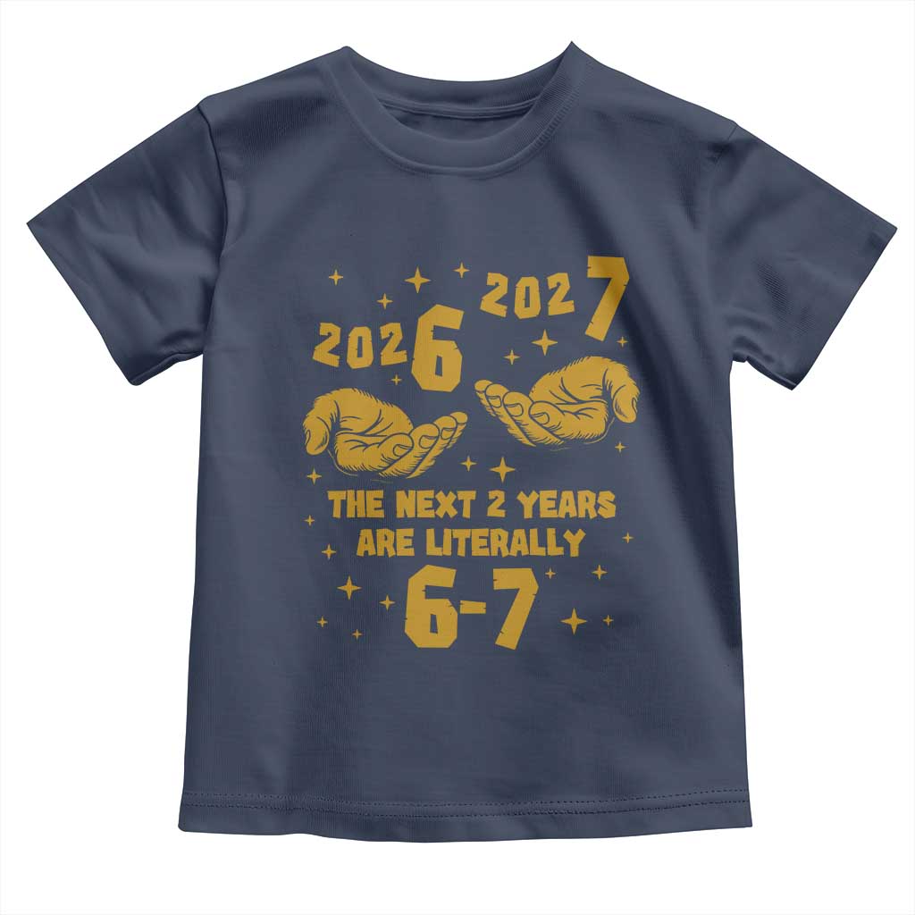 Funny 67 New Year Toddler T Shirt The Next Two Years Are Literally 2026 And 2027 Hand Gesture TS11 Navy Print Your Wear