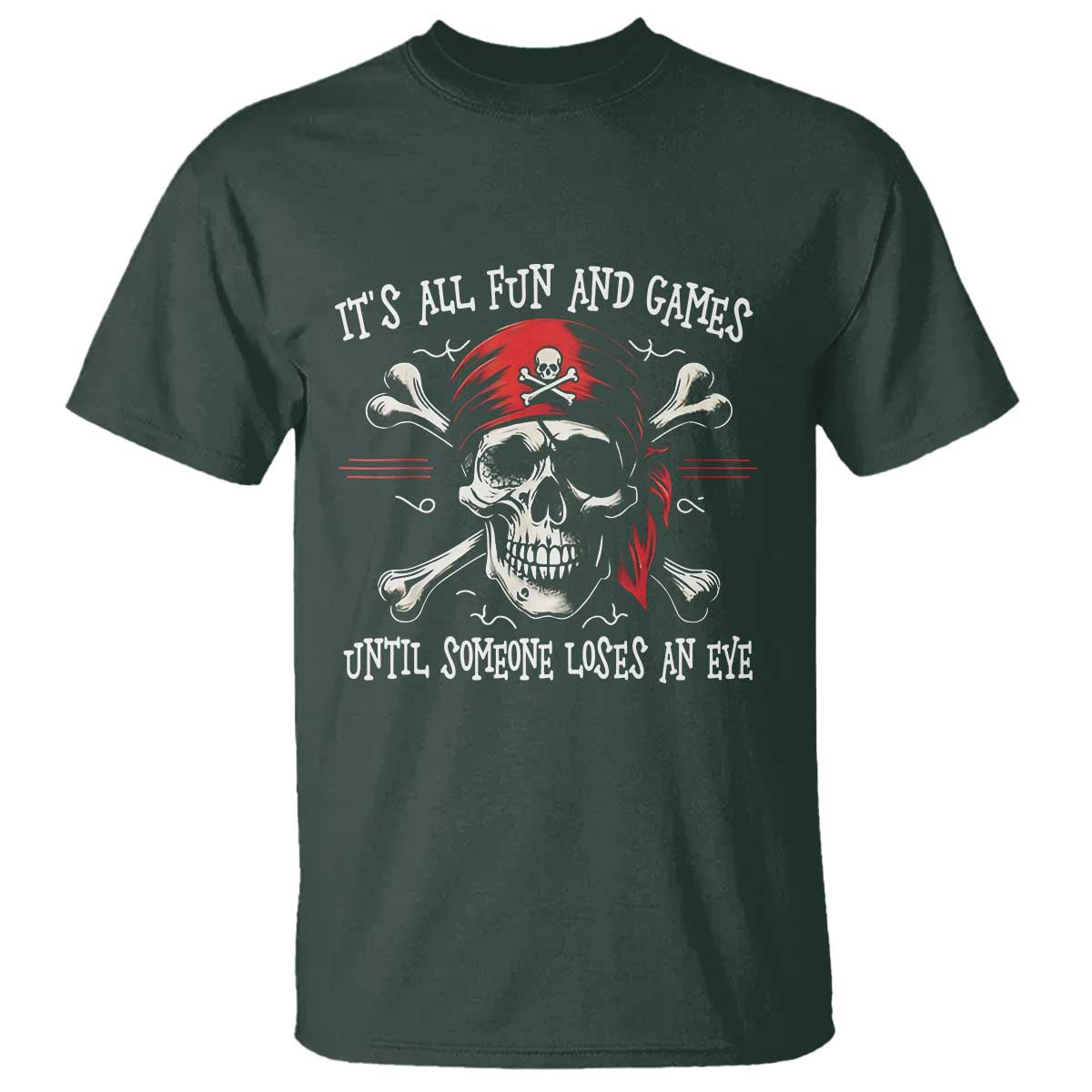 Funny Pirate T Shirt Its All Fun And Games Until Someone Loses An Eye TS11 Dark Forest Green Print Your Wear