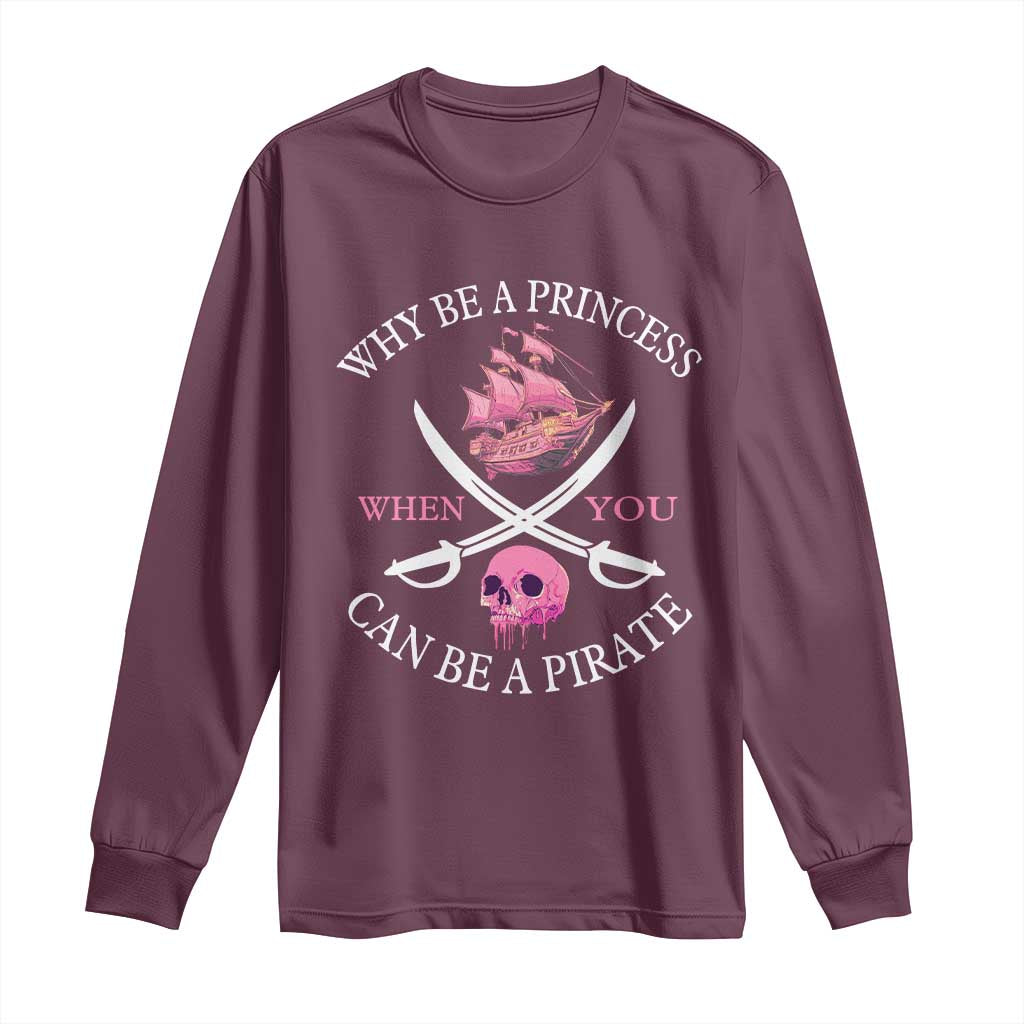 Why Be A Princess When You Can Be A Pirate Long Sleeve Shirt Pink Pirates Ship Crossbones Freebooter TS11 Maroon Print Your Wear
