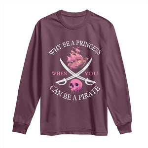 Why Be A Princess When You Can Be A Pirate Long Sleeve Shirt Pink Pirates Ship Crossbones Freebooter TS11 Maroon Print Your Wear