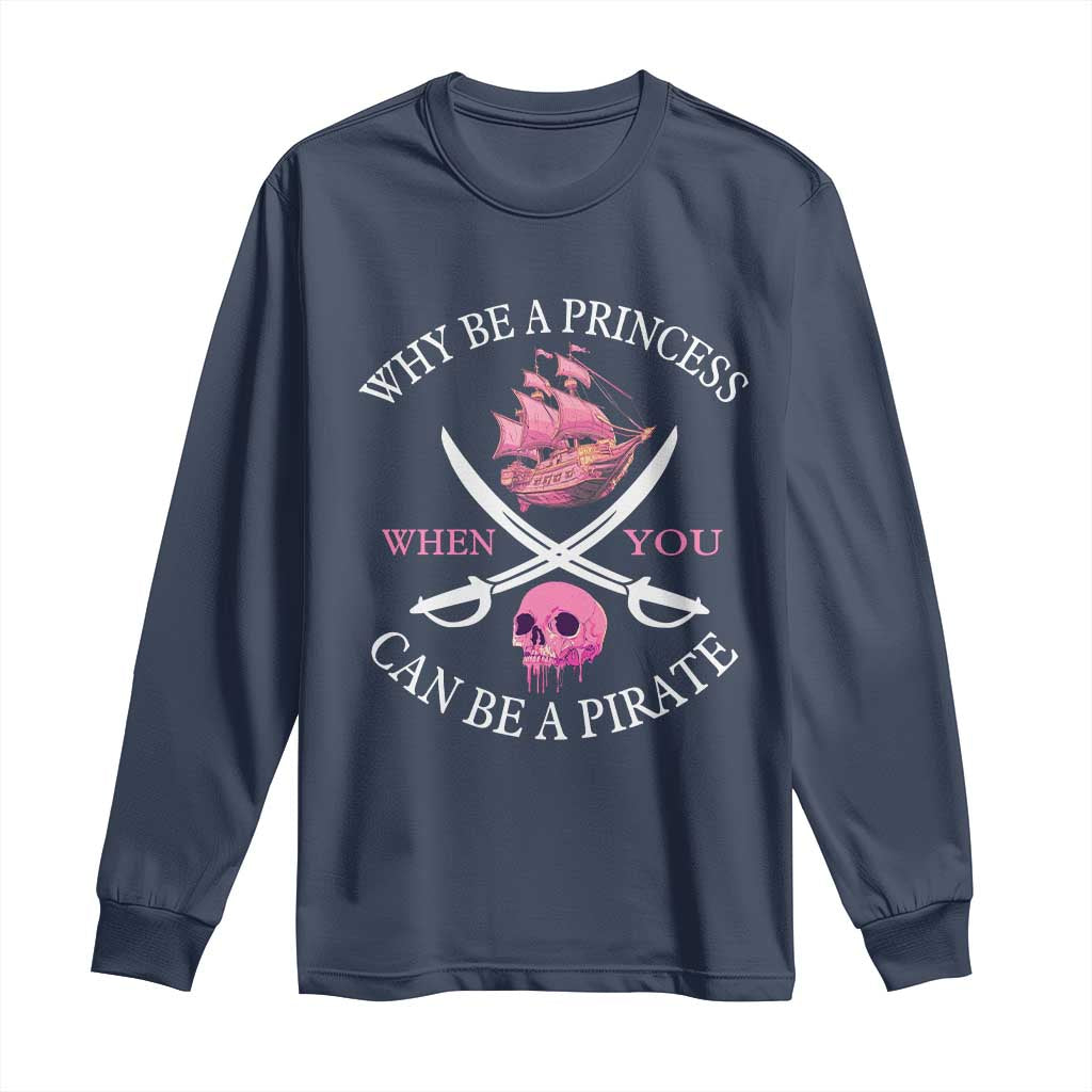 Why Be A Princess When You Can Be A Pirate Long Sleeve Shirt Pink Pirates Ship Crossbones Freebooter TS11 Navy Print Your Wear