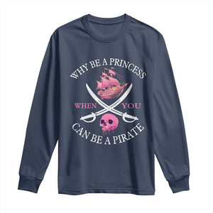 Why Be A Princess When You Can Be A Pirate Long Sleeve Shirt Pink Pirates Ship Crossbones Freebooter TS11 Navy Print Your Wear