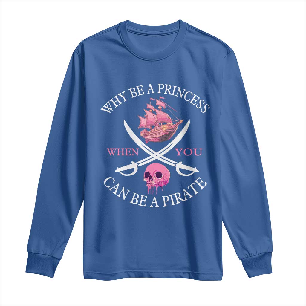 Why Be A Princess When You Can Be A Pirate Long Sleeve Shirt Pink Pirates Ship Crossbones Freebooter TS11 Royal Blue Print Your Wear